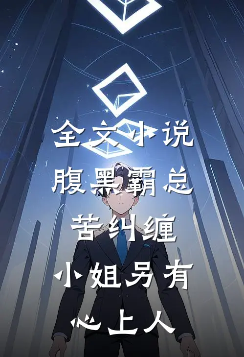 全文小说腹黑霸总苦纠缠，小姐另有心上人