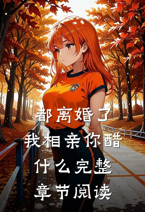 都离婚了，我相亲你醋什么完整章节阅读