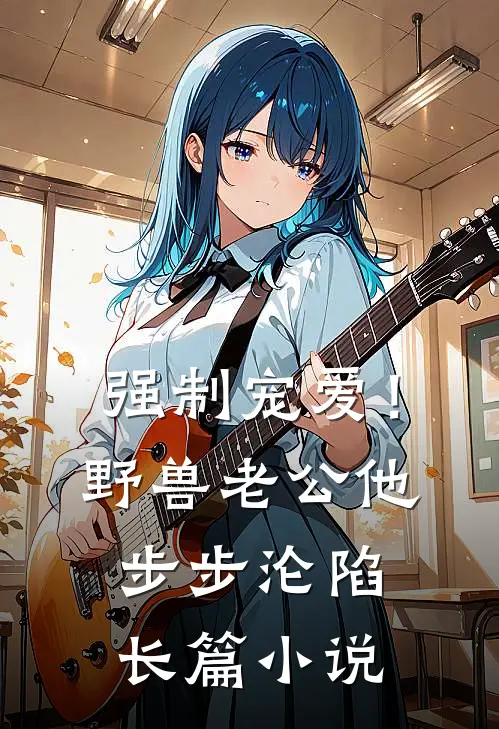 强制宠爱！野兽老公他步步沦陷长篇小说