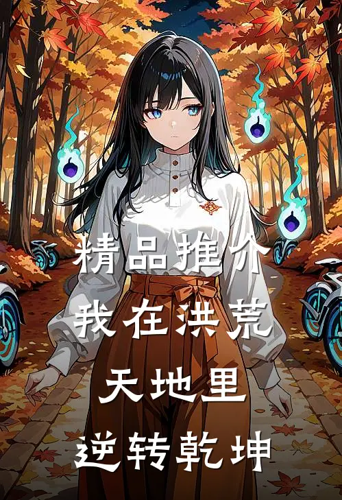 精品推介我在洪荒天地里，逆转乾坤