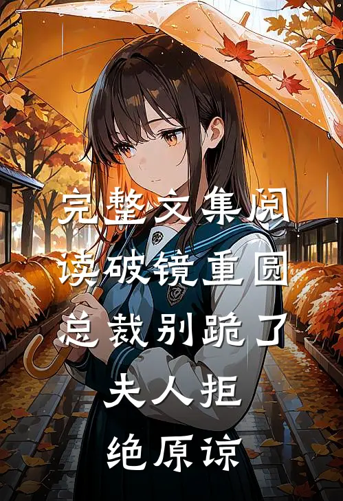 完整文集阅读破镜重圆：总裁别跪了，夫人拒绝原谅