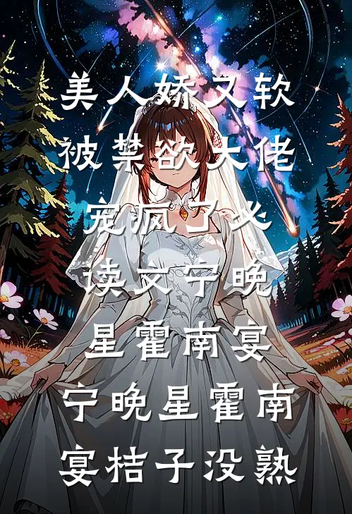 美人娇又软，被禁欲大佬宠疯了必读文宁晚星霍南宴，宁晚星霍南宴桔子没熟