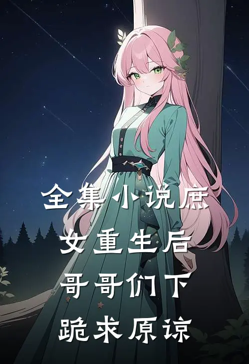 全集小说庶女重生后，哥哥们下跪求原谅