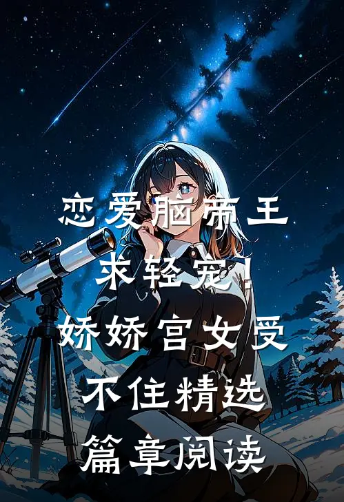 恋爱脑帝王求轻宠！娇娇宫女受不住精选篇章阅读
