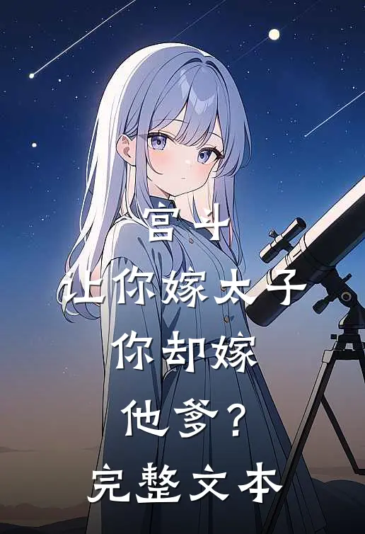 宫斗：让你嫁太子，你却嫁他爹？完整文本