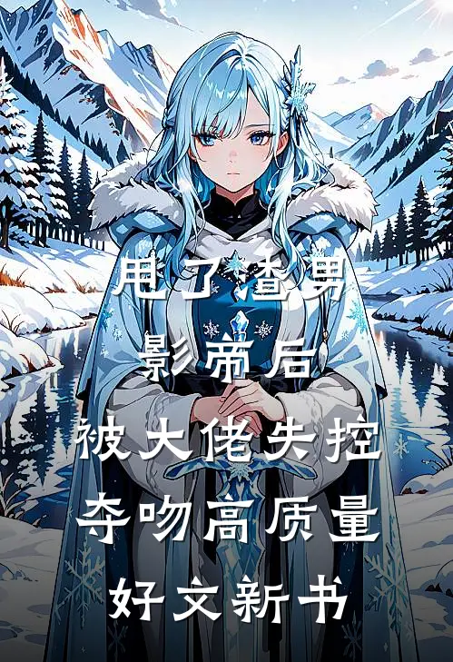 甩了渣男影帝后，被大佬失控夺吻高质量好文新书