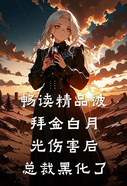 畅读精品被拜金白月光伤害后，总裁黑化了