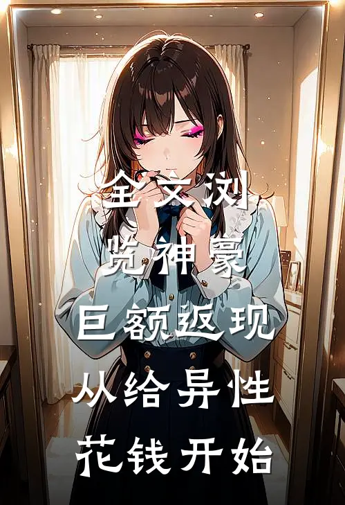 全文浏览神豪：巨额返现，从给异性花钱开始