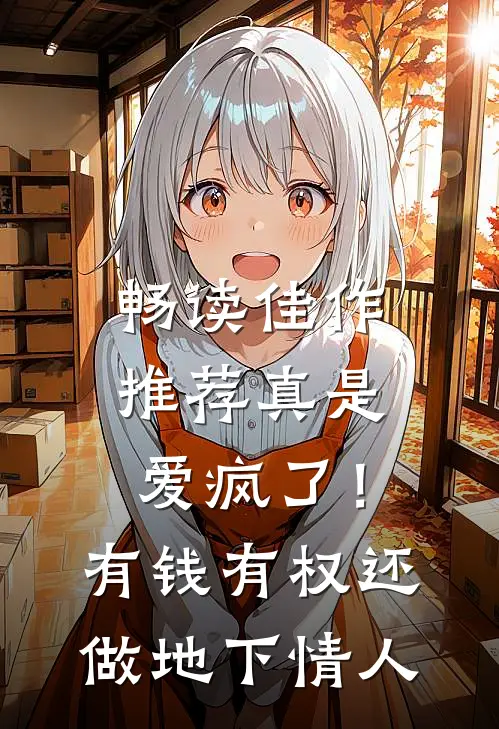 畅读佳作推荐真是爱疯了！有钱有权还做地下情人