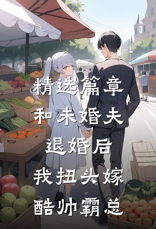 精选篇章和未婚夫退婚后，我扭头嫁酷帅霸总