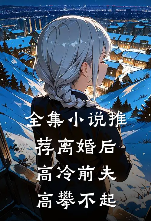 全集小说推荐离婚后，高冷前夫高攀不起