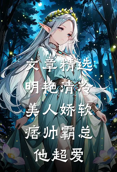 文章精选明艳清冷美人娇软，痞帅霸总他超爱