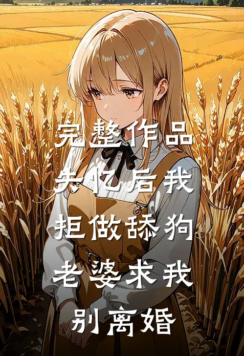 完整作品失忆后我拒做舔狗，老婆求我别离婚