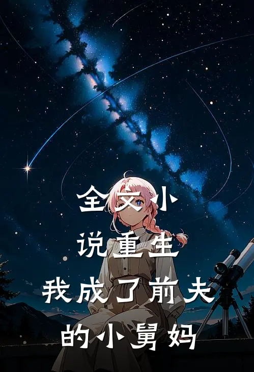 全文小说重生：我成了前夫的小舅妈