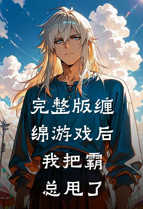 完整版缠绵游戏后，我把霸总甩了