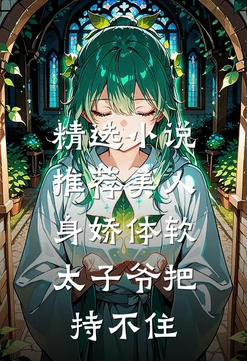 精选小说推荐美人身娇体软，太子爷把持不住
