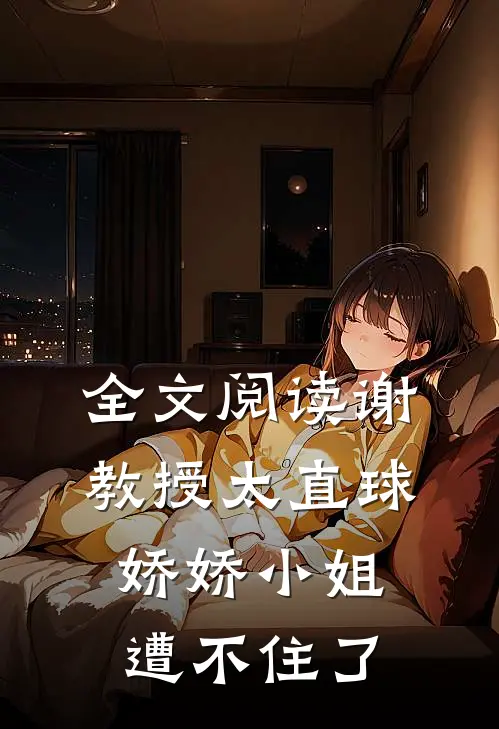 全文阅读谢教授太直球，娇娇小姐遭不住了