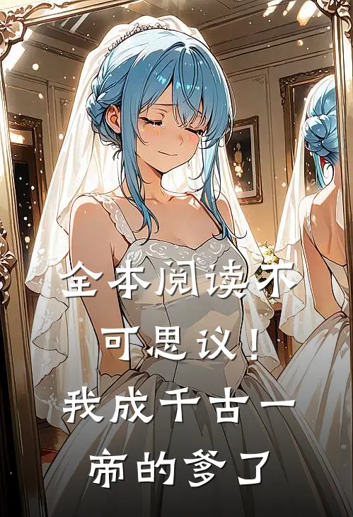 全本阅读不可思议！我成千古一帝的爹了