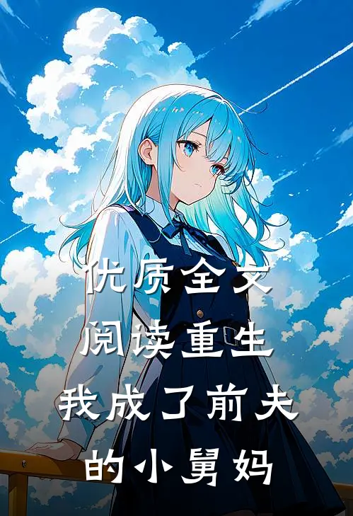 优质全文阅读重生：我成了前夫的小舅妈