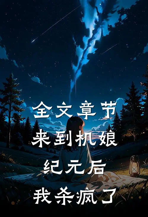 全文章节来到机娘纪元后，我杀疯了