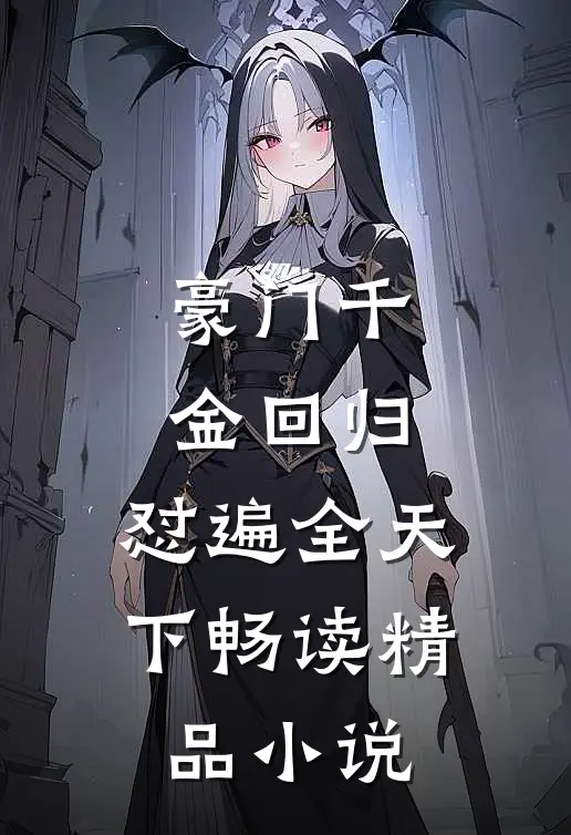 豪门千金回归，怼遍全天下畅读精品小说