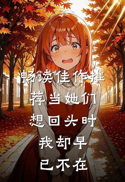 畅读佳作推荐当她们想回头时，我却早已不在