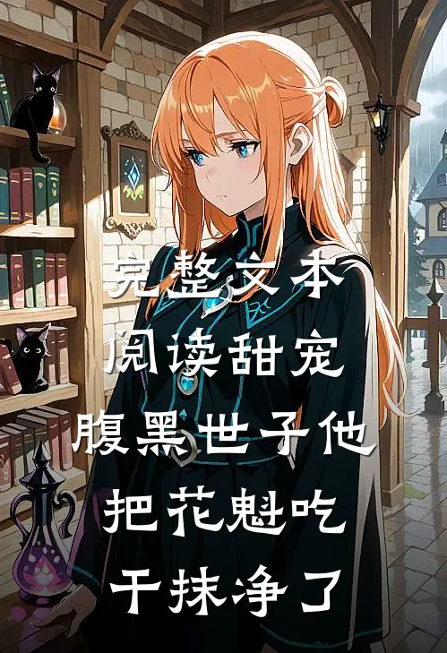 完整文本阅读甜宠：腹黑世子他把花魁吃干抹净了