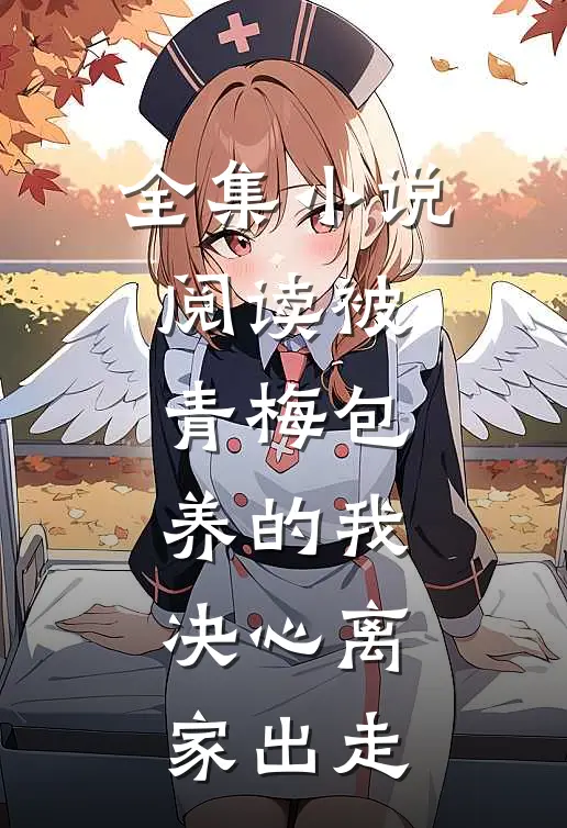 全集小说阅读被青梅包养的我，决心离家出走