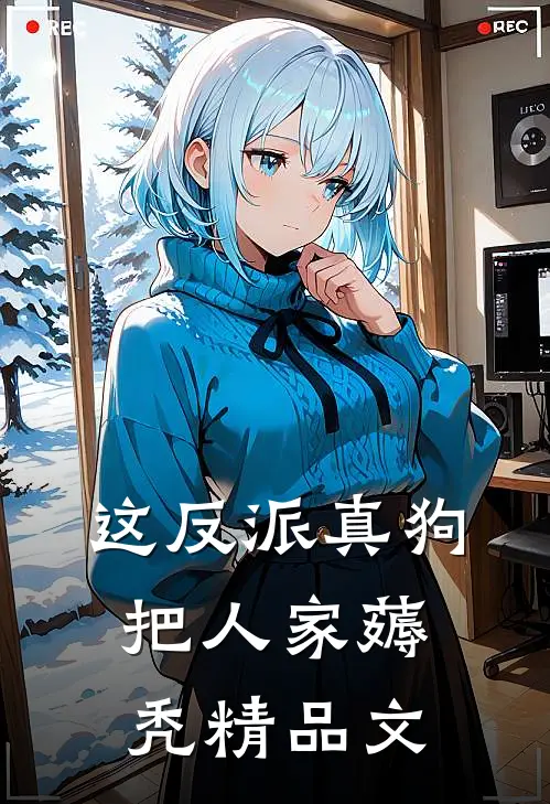 这反派真狗，把人家薅秃精品文
