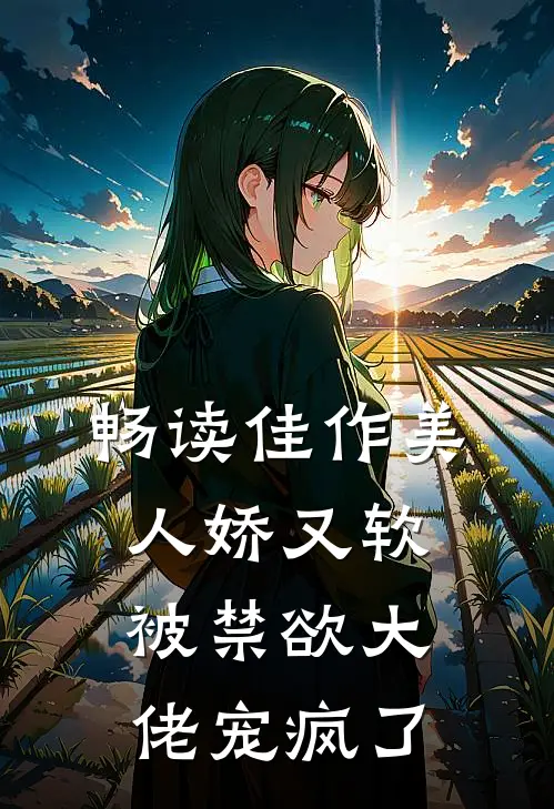 畅读佳作美人娇又软，被禁欲大佬宠疯了