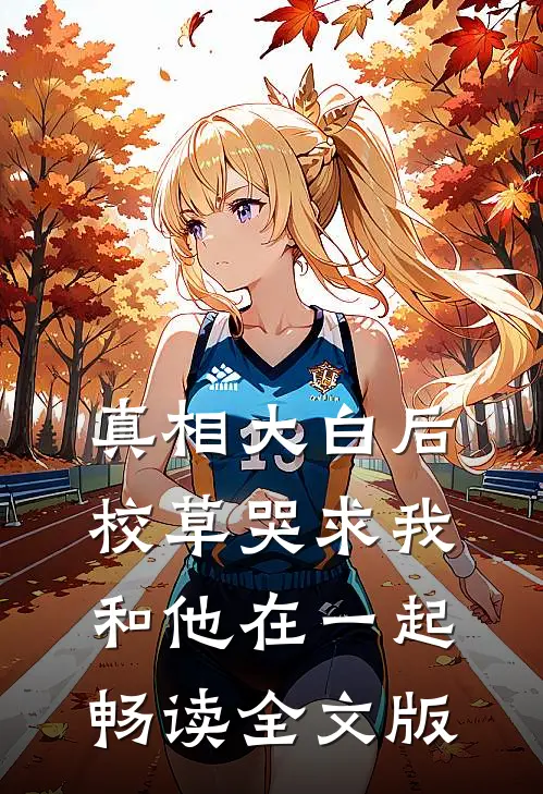 真相大白后，校草哭求我和他在一起畅读全文版