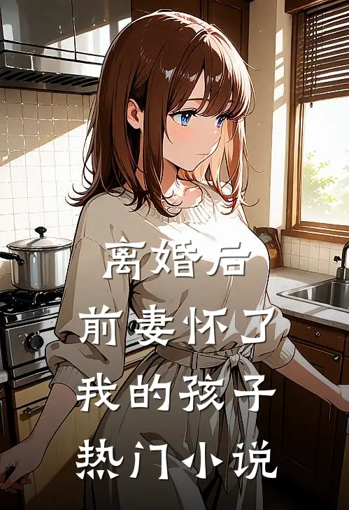 离婚后，前妻怀了我的孩子热门小说