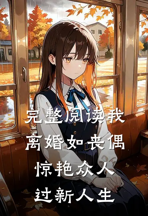 完整阅读我，离婚如丧偶，惊艳众人过新人生
