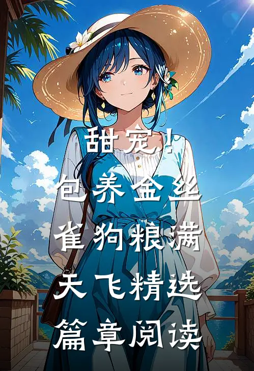 甜宠！包养金丝雀，狗粮满天飞精选篇章阅读