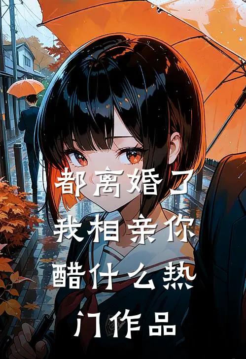 都离婚了，我相亲你醋什么热门作品
