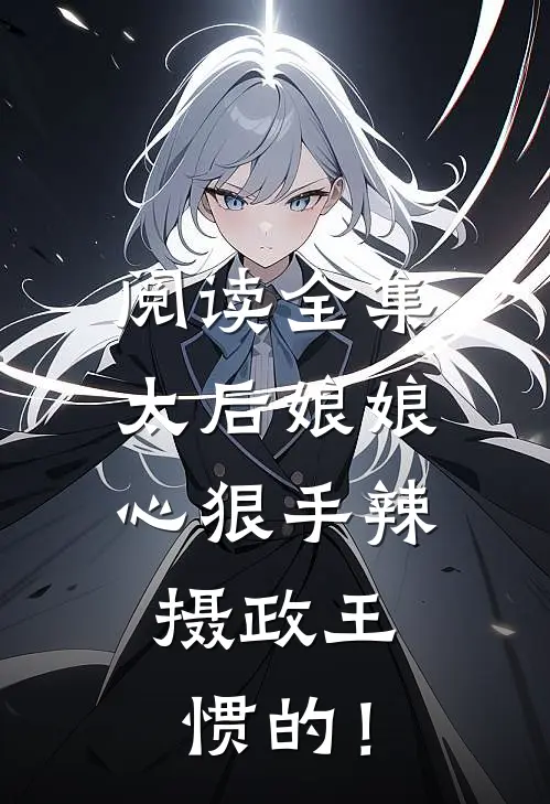 阅读全集太后娘娘心狠手辣，摄政王惯的！