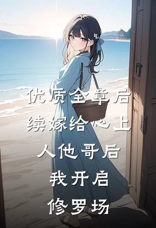 优质全章后续嫁给心上人他哥后，我开启修罗场