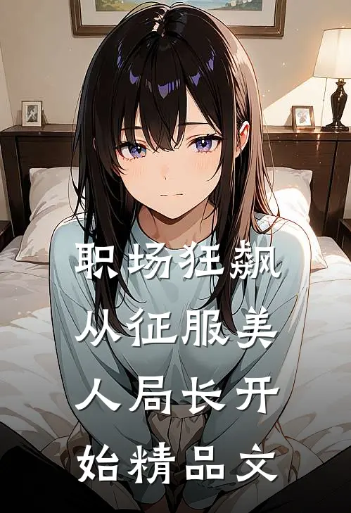 职场狂飙：从征服美人局长开始精品文