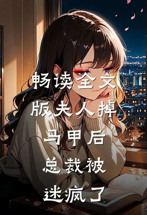 畅读全文版夫人掉马甲后，总裁被迷疯了
