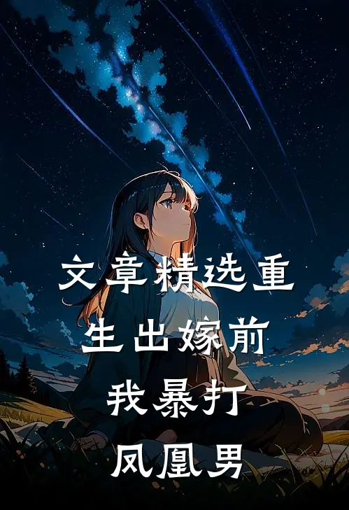 文章精选重生出嫁前，我暴打凤凰男
