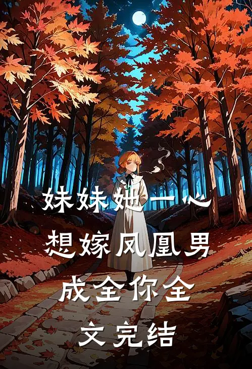 妹妹她一心想嫁凤凰男，成全你全文完结