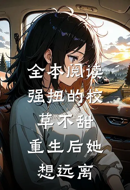全本阅读强扭的校草不甜，重生后她想远离
