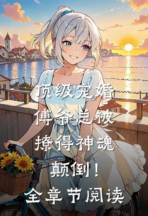 顶级宠婚：傅爷总被撩得神魂颠倒！全章节阅读