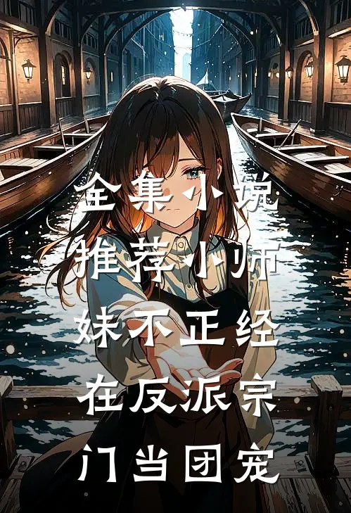 全集小说推荐小师妹不正经，在反派宗门当团宠