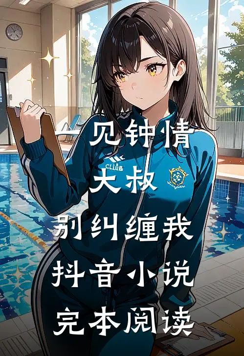 一见钟情：大叔，别纠缠我抖音小说完本阅读