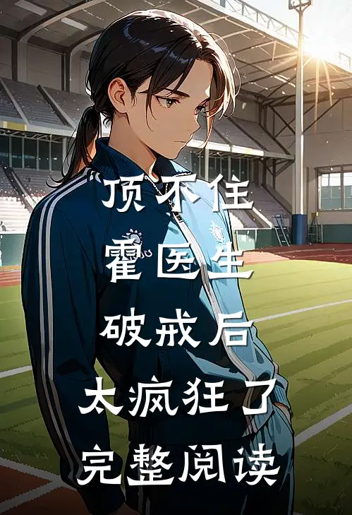 顶不住，霍医生破戒后，太疯狂了完整阅读