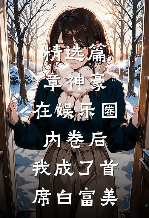 精选篇章神豪：在娱乐圈内卷后，我成了首席白富美