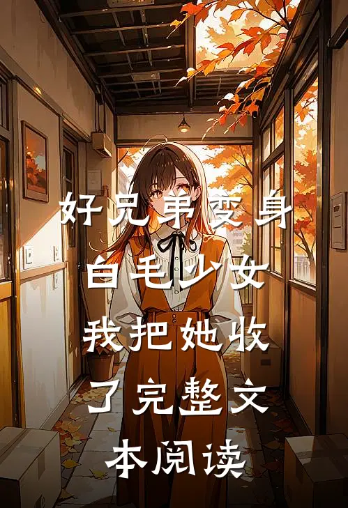 好兄弟变身白毛少女，我把她收了完整文本阅读