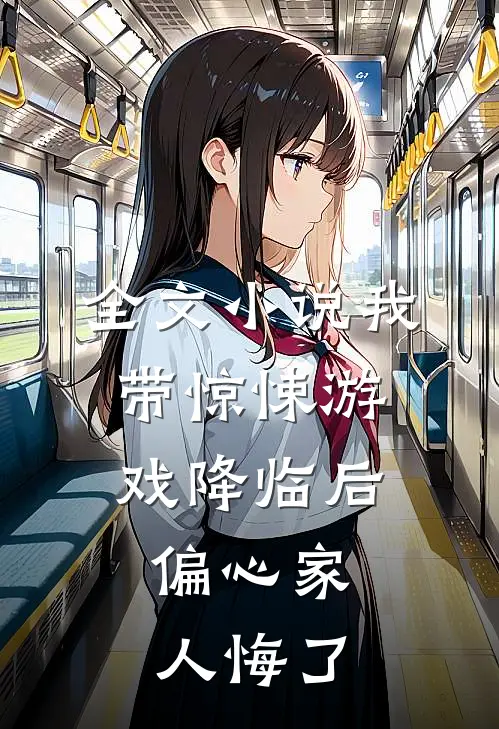 全文小说我带惊悚游戏降临后，偏心家人悔了