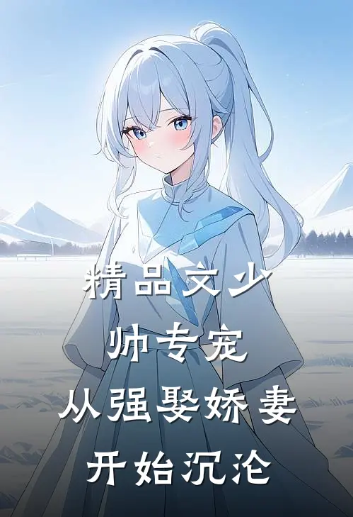 精品文少帅专宠：从强娶娇妻开始沉沦